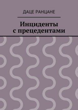 Книга "Инциденты с прецедентами" – Даце (Даша) Антоновна Ранцане, Даце Ранцане