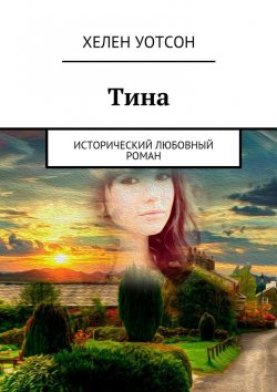Книга "Тина. исторический любовный роман" – Хелен Уотсон