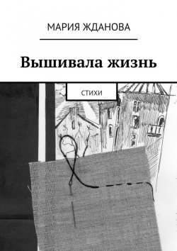 Книга "Вышивала жизнь. Стихи" – Мария Жданова