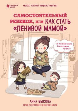 Книга "Самостоятельный ребенок, или Как стать «ленивой мамой»" {Ленивая мама} – Анна Быкова, 2016