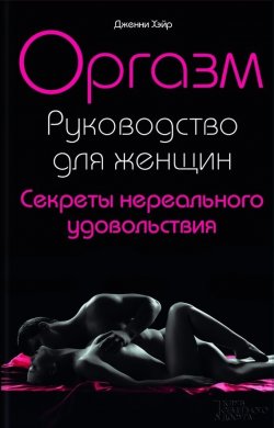 Книга "Оргазм. Руководство для женщин. Секреты нереального удовольствия" – Дженни Хэйр, 2007
