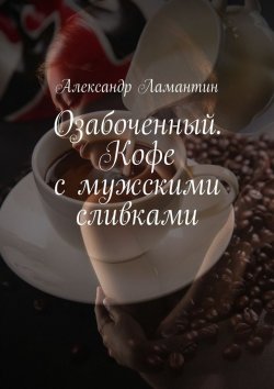 Книга "Озабоченный. Кофе с мужскими сливками" – Александр Ламантин