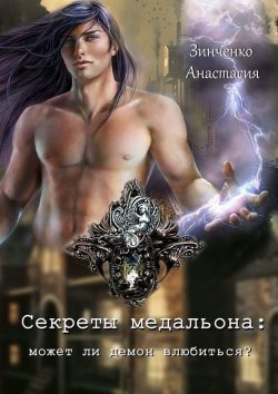 Книга "Секреты медальона: может ли демон влюбиться?" – Анастасия Олеговна Зинченко, Анастасия Зинченко
