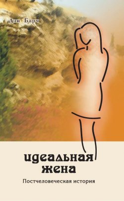 Книга "Идеальная жена. Постчеловеческая история" – Дмитрий Барчук, 2013