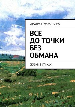 Книга "Все до точки без обмана. сказки в стихах" – Владимир Макарченко