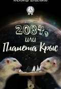 2084, или Планета крыс (Александр Шушеньков)