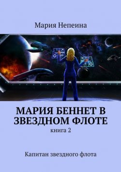 Книга "Мария Беннет в звездном флоте. Книга 2. Капитан звездного флота" – Мария Непеина