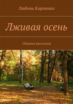 Книга "Лживая осень. Сборник рассказов" – Любовь Карпенко
