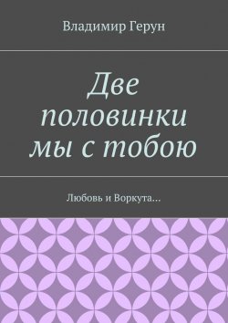 Книга "Две половинки мы с тобою. Любовь и Воркута…" – Владимир Герун