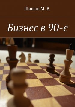 Книга "Бизнес в 90-е" – М. В. Шишов, М. Шишов