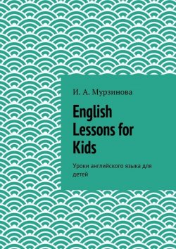 Книга "English Lessons for Kids. Уроки английского языка для детей" – Ирина Александровна Мурзинова