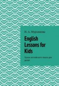 English Lessons for Kids. Уроки английского языка для детей (Ирина Александровна Мурзинова)