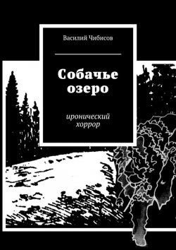 Книга "Собачье озеро. иронический хоррор" – Василий Чибисов