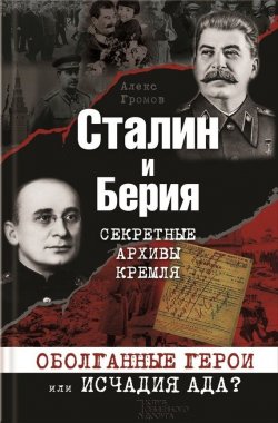 Книга "Сталин и Берия. Секретные архивы Кремля. Оболганные герои или исчадия ада?" – Алекс Бертран Громов, 2013
