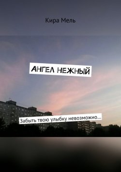 Книга "Ангел нежный. Забыть твою улыбку невозможно…" – Кира Мель, Кира Мель