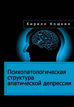 Книга "Психопатологическая структура апатической депрессии" – Кирилл Кошкин, 2016