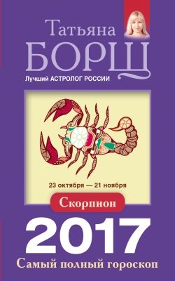 Книга "Скорпион. Самый полный гороскоп на 2017 год" {Самый полный гороскоп на 2017 год} – Татьяна Борщ, 2016