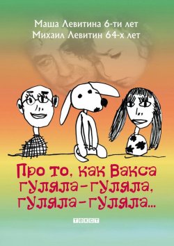 Книга "Про то, как Вакса гуляла-гуляла, гуляла-гуляла" – Михаил Левитин, Маша Левитина, 2013