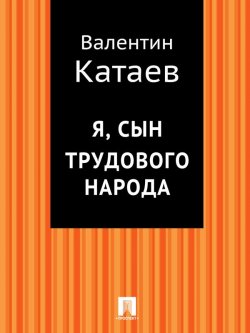 Книга "Я, сын трудового народа" – Валентин Катаев