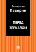 Перед зеркалом (Вениамин Александрович Каверин)