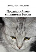 Последний кот с планеты Земля (Вячеслав Тимонин)
