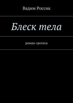 Книга "Блеск тела. роман-гротеск" – Вадим Россик