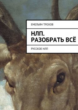 Книга "НЛП. Разобрать всё. Русское НЛП" – Емельян Трохов, Эмиль Байрамов