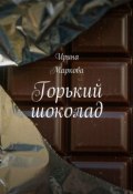 Горький шоколад (Ирина Маркова)
