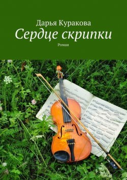 Книга "Сердце скрипки. Роман" – Дарья Куракова