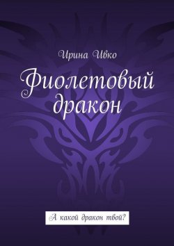 Книга "Фиолетовый дракон. А какой дракон твой?" – Ирина Ивко