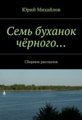 Семь буханок чёрного… Сборник рассказов (Юрий Михайлов)