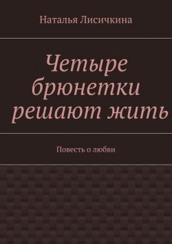 Книга "Четыре брюнетки решают жить" – Наталья Лисичкина