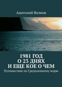 Книга "1981 год. О 23 днях и еще кое о чем. Путешествие по Средиземному морю" – Анатолий Волков