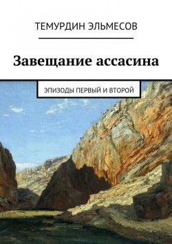 Книга "Завещание ассасина. Эпизоды первый и второй" – Темурдин Эльмесов