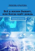 Всё в жизни бывает, или Когда идёт дождь. Любовный роман (Любовь Крылова)