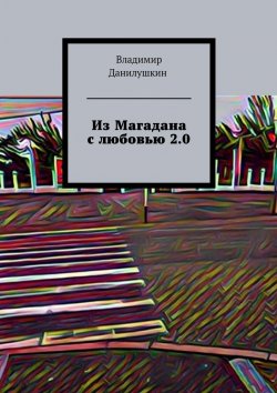 Книга "Из Магадана с любовью 2.0" – Владимир Иванович Данилушкин, Владимир Данилушкин
