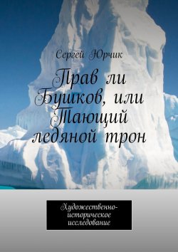 Книга "Прав ли Бушков, или Тающий ледяной трон. Художественно-историческое исследование" – Сергей Юрчик, Сергей Юрчик