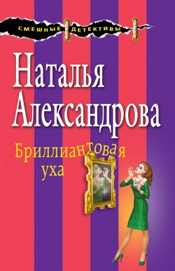 Книга "Бриллиантовая уха" {Смешные детективы} – Наталья Александрова, 2005