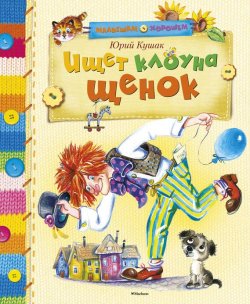 Книга "Ищет клоуна щенок" {Малышам о хорошем (Махаон)} – Юрий Кушак, 2014