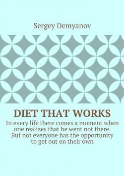 Книга "Diet that works. In every life there comes a moment when one realizes that he went not there. But not everyone has the opportunity to get out on their own." – Sergey Demyanov