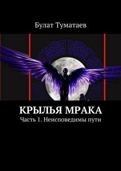 Книга "Крылья мрака. Часть 1. Неисповедимы пути" – Булат Туматаев
