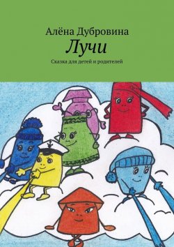 Книга "Лучи. Сказка для детей и родителей" – Алёна Дубровина