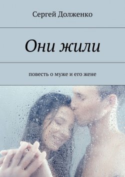 Книга "Они жили. повесть о муже и его жене" – Сергей Долженко
