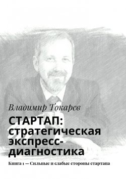 Книга "СТАРТАП: стратегическая экспресс-диагностика. Книга 1 – Сильные и слабые стороны стартапа" – Владимир Токарев