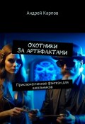 Охотники за артефактами. Приключенческое фэнтези для школьников (Андрей Карпов)