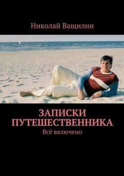Книга "Записки путешественника. Всё включено" – Николай Ващилин