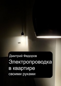 Книга "Электропроводка в квартире. Своими руками" – Дмитрий Федорович Самарин, Дмитрий Федоров