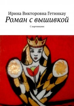 Книга "Роман с вышивкой. С картинками" – Ирина Викторовна Гетинкау, Ирина Гетинкау