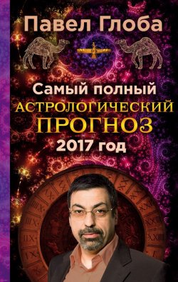Книга "Самый полный астрологический прогноз на 2017 год" {Глобальный проект. Гороскопы П. Глобы} – Павел Глоба, 2016