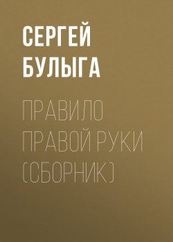 Книга "Правило правой руки (сборник)" – Сергей Булыга, 2016